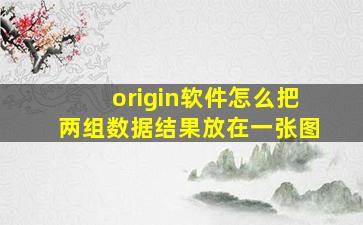 origin软件怎么把两组数据结果放在一张图