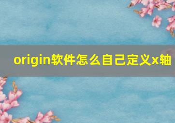 origin软件怎么自己定义x轴