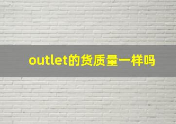 outlet的货质量一样吗