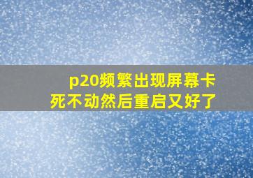 p20频繁出现屏幕卡死不动然后重启又好了