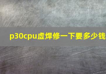 p30cpu虚焊修一下要多少钱