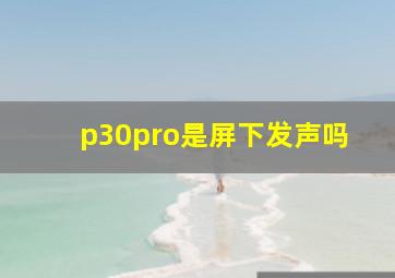 p30pro是屏下发声吗