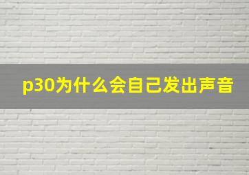 p30为什么会自己发出声音