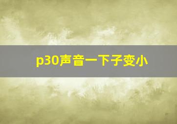 p30声音一下子变小