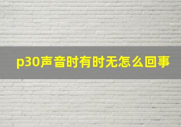 p30声音时有时无怎么回事