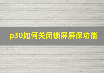 p30如何关闭锁屏屏保功能