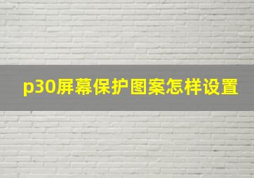 p30屏幕保护图案怎样设置