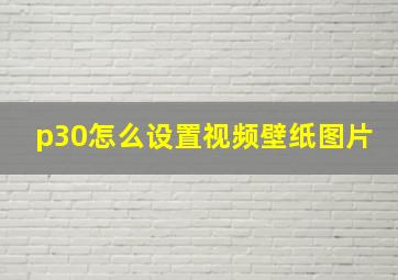 p30怎么设置视频壁纸图片