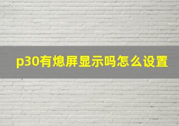 p30有熄屏显示吗怎么设置