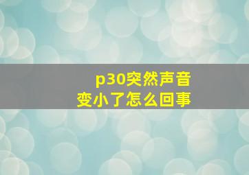 p30突然声音变小了怎么回事