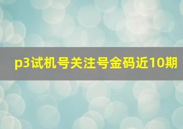 p3试机号关注号金码近10期