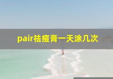 pair祛痘膏一天涂几次