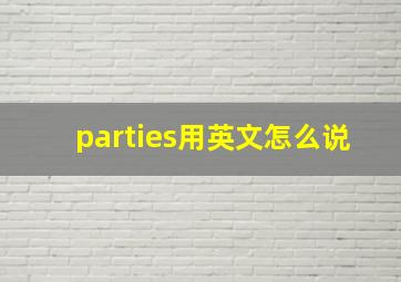 parties用英文怎么说