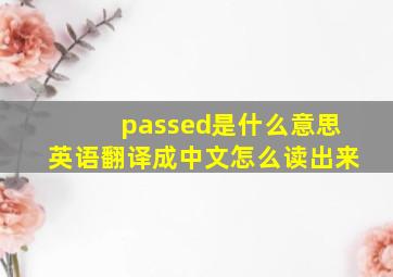 passed是什么意思英语翻译成中文怎么读出来