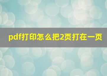 pdf打印怎么把2页打在一页