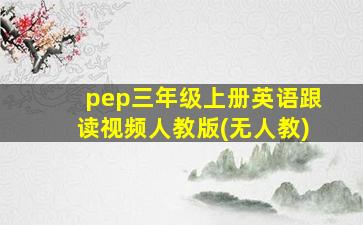 pep三年级上册英语跟读视频人教版(无人教)