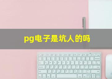 pg电子是坑人的吗