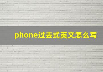 phone过去式英文怎么写