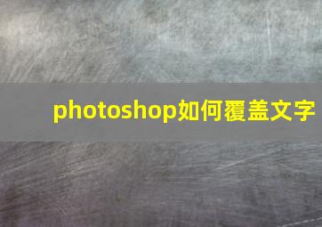 photoshop如何覆盖文字