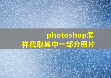 photoshop怎样截取其中一部分图片