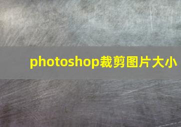 photoshop裁剪图片大小