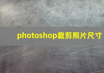 photoshop裁剪照片尺寸