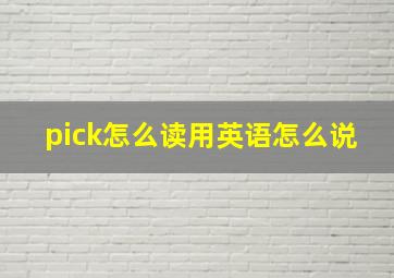 pick怎么读用英语怎么说