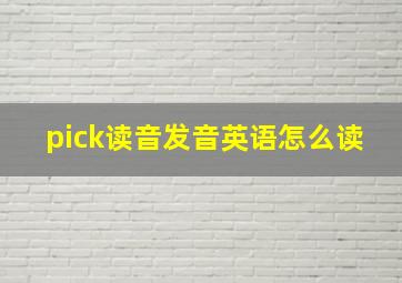 pick读音发音英语怎么读