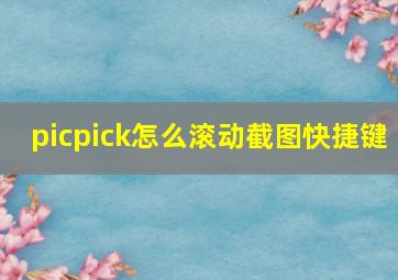 picpick怎么滚动截图快捷键