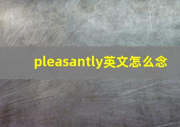 pleasantly英文怎么念