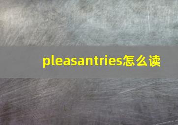 pleasantries怎么读