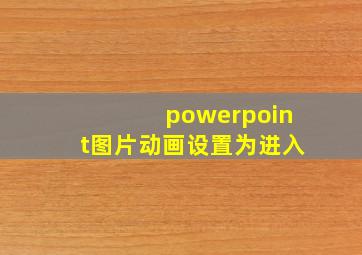 powerpoint图片动画设置为进入