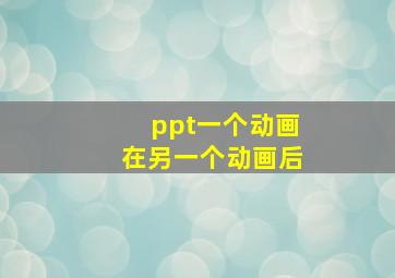 ppt一个动画在另一个动画后