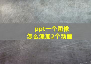 ppt一个图像怎么添加2个动画