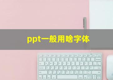 ppt一般用啥字体