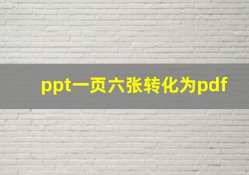 ppt一页六张转化为pdf