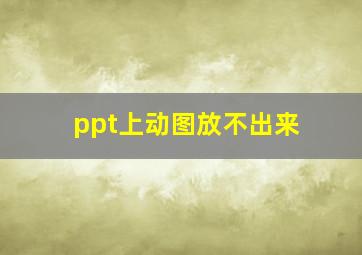 ppt上动图放不出来