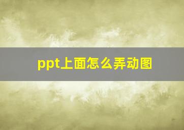 ppt上面怎么弄动图