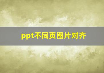 ppt不同页图片对齐