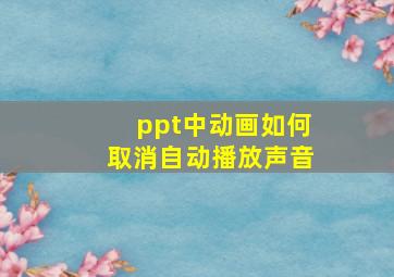 ppt中动画如何取消自动播放声音