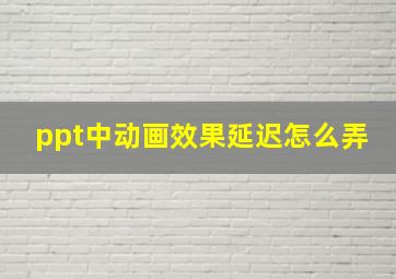 ppt中动画效果延迟怎么弄