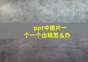 ppt中图片一个一个出现怎么办