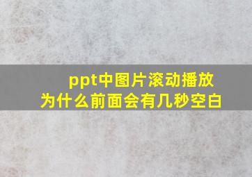 ppt中图片滚动播放为什么前面会有几秒空白