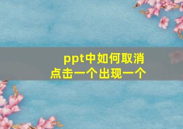 ppt中如何取消点击一个出现一个