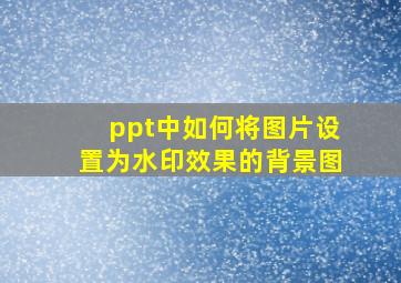 ppt中如何将图片设置为水印效果的背景图