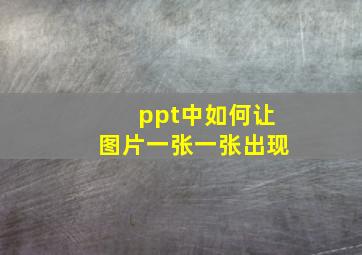 ppt中如何让图片一张一张出现