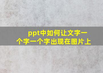 ppt中如何让文字一个字一个字出现在图片上