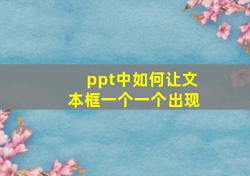 ppt中如何让文本框一个一个出现