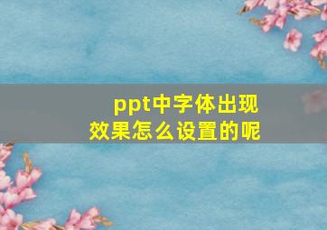 ppt中字体出现效果怎么设置的呢