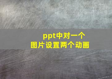 ppt中对一个图片设置两个动画